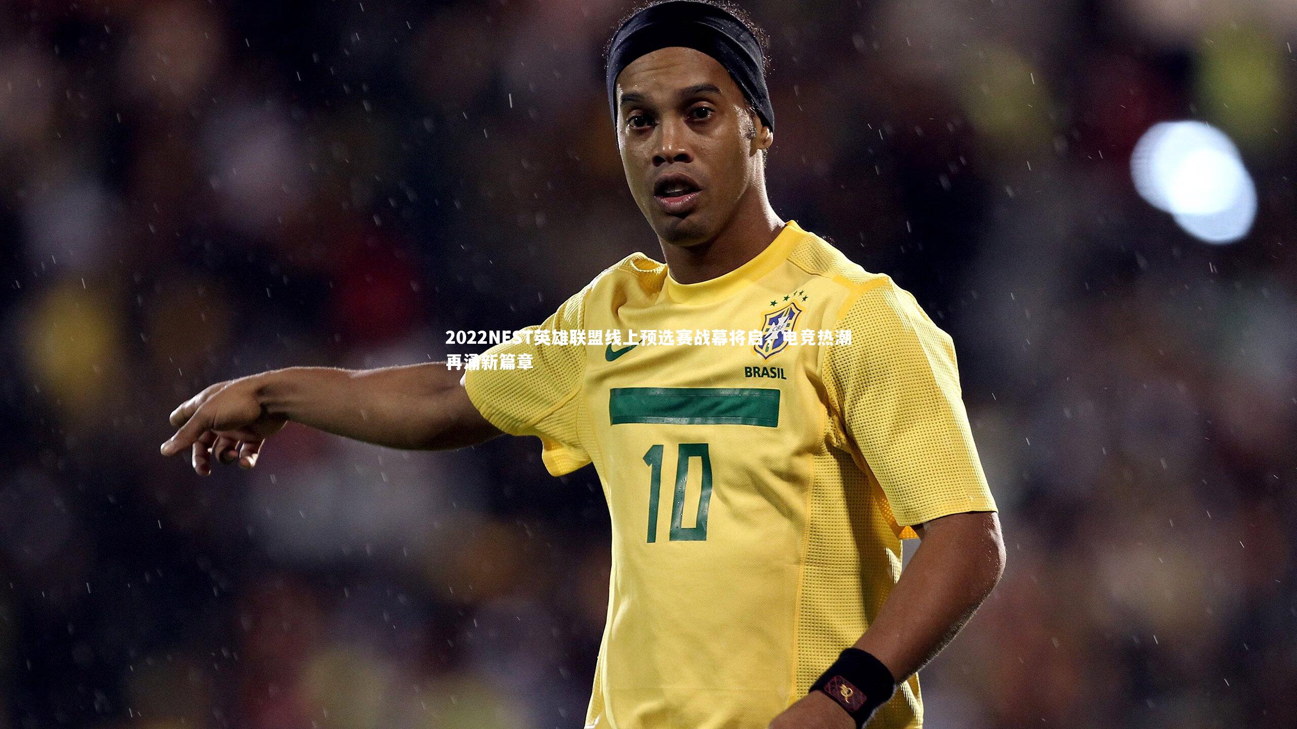 2022NEST英雄联盟线上预选赛战幕将启，电竞热潮再涌新篇章