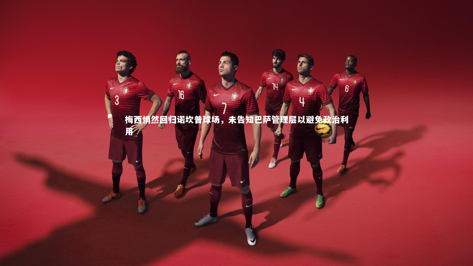 友博体育官网_梅西悄然回归诺坎普球场，未告知巴萨管理层以避免政治利用