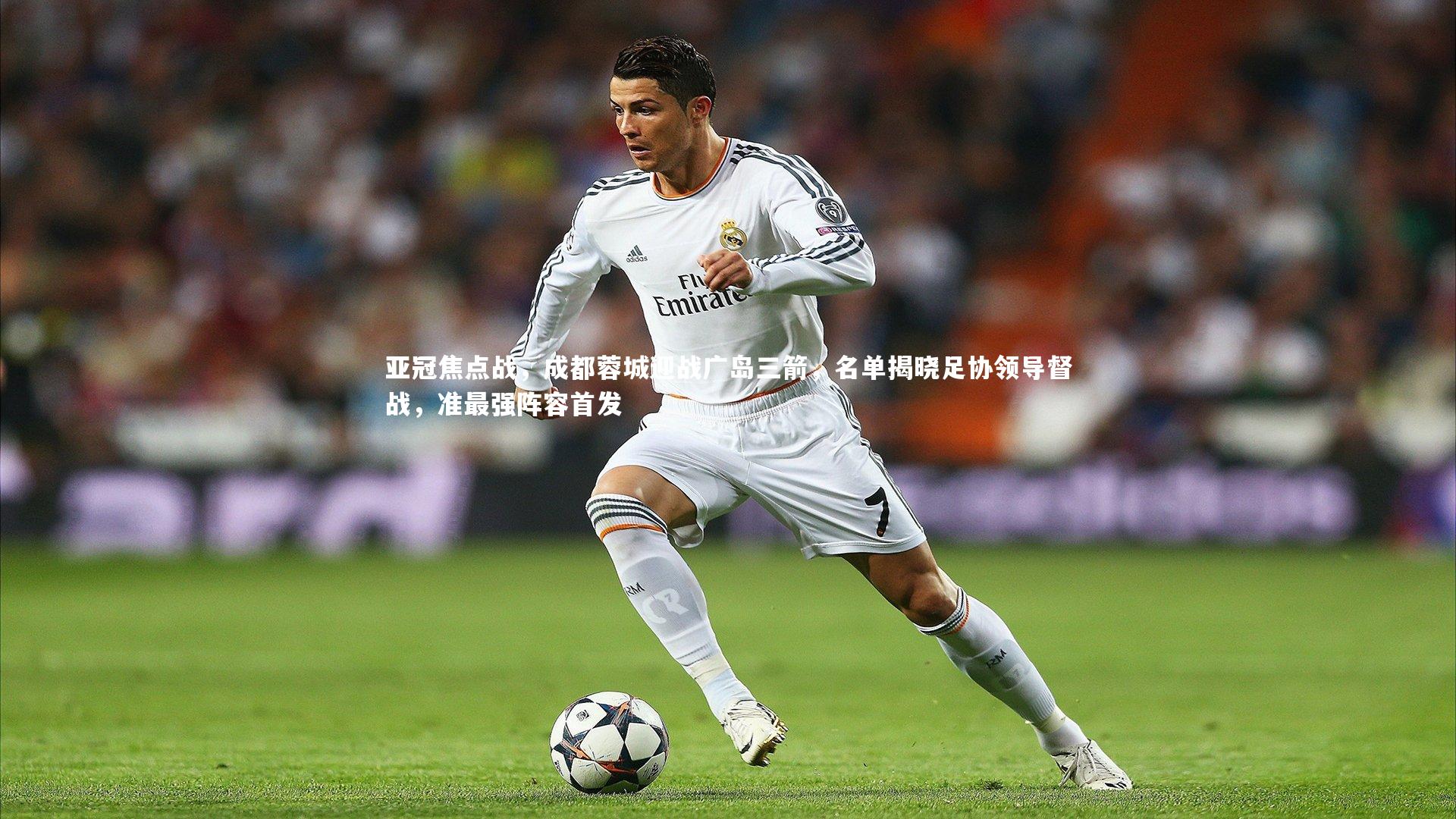 亚冠焦点战,成都蓉城迎战广岛三箭,名单揭晓足协领导督战,准最强阵容首发