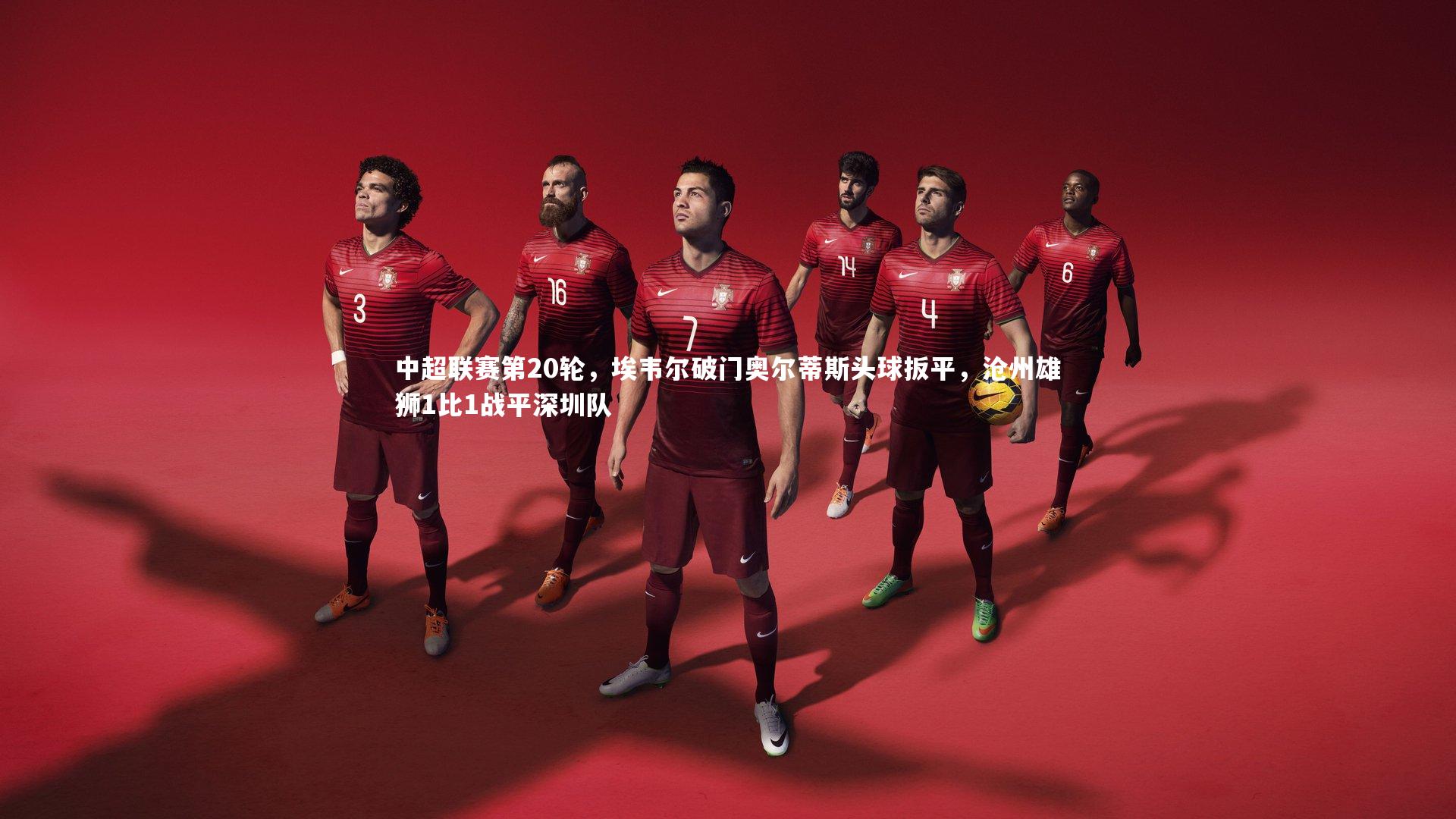 中超联赛第20轮，埃韦尔破门奥尔蒂斯头球扳平，沧州雄狮1比1战平深圳队