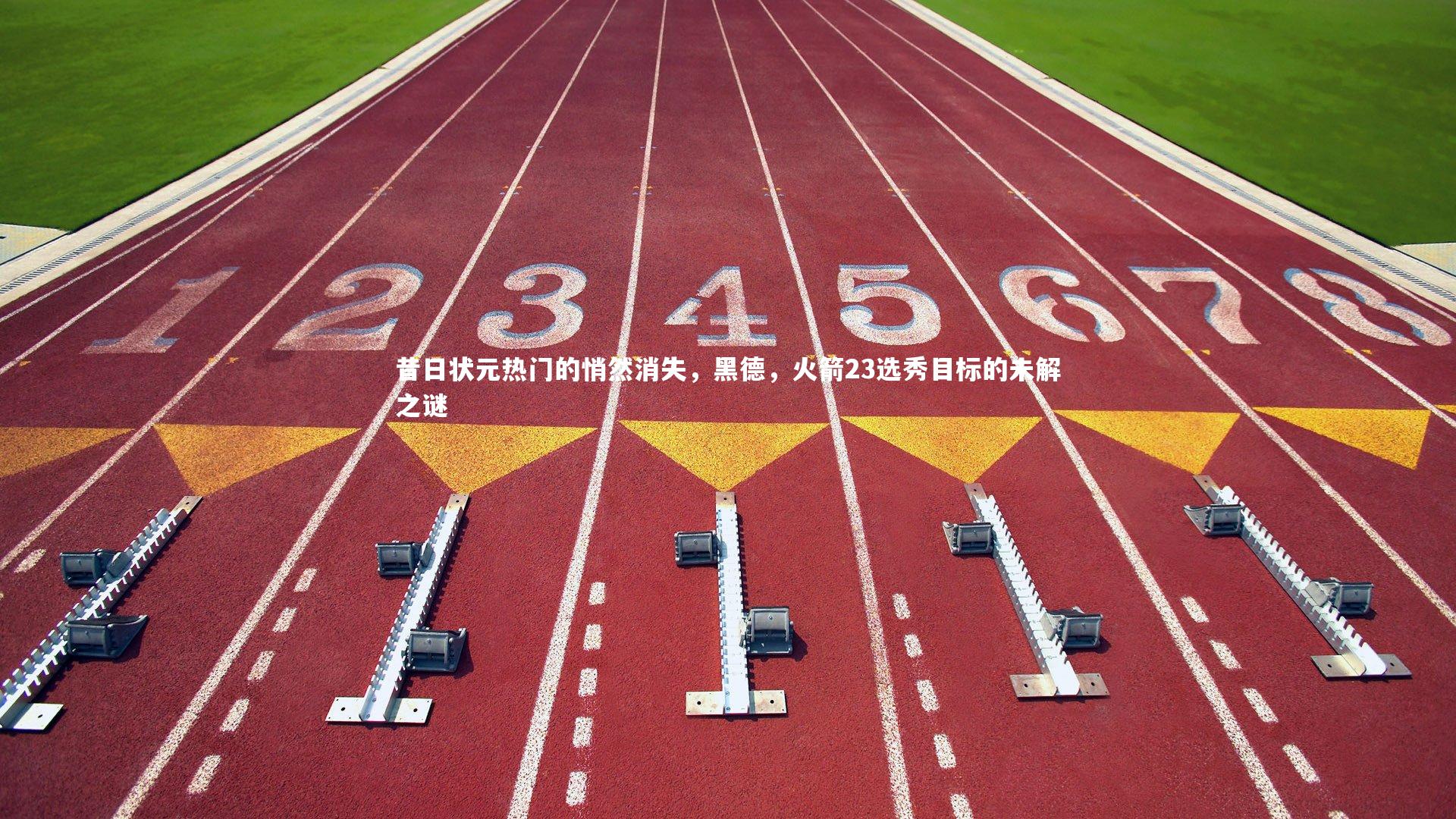 友博体育网页版：昔日状元热门的悄然消失，黑德，火箭23选秀目标的未解之谜