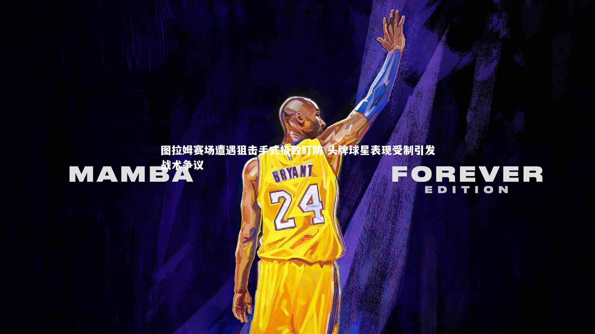 图拉姆赛场遭遇狙击手式极致盯防 头牌球星表现受制引发战术争议