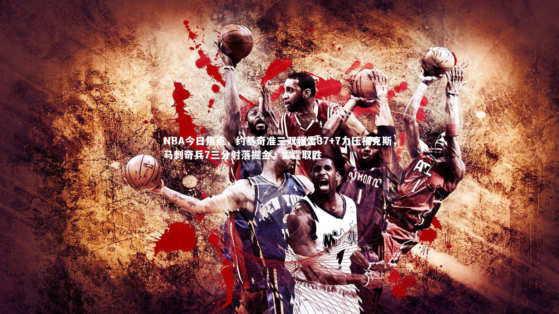 NBA今日焦点，约基奇准三双穆雷37+7力压福克斯，马刺奇兵7三分射落掘金，雷霆取胜
