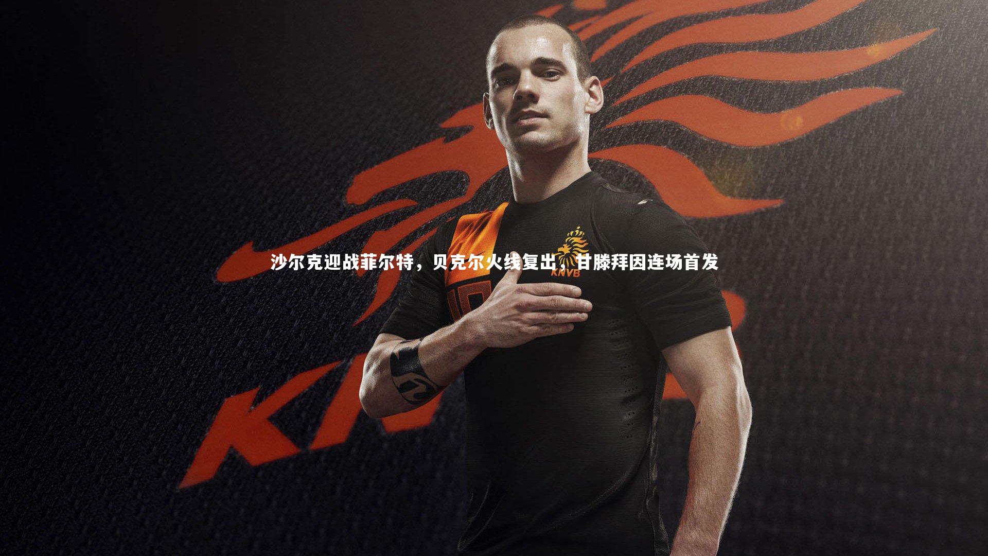 沙尔克迎战菲尔特,贝克尔火线复出,甘滕拜因连场首发