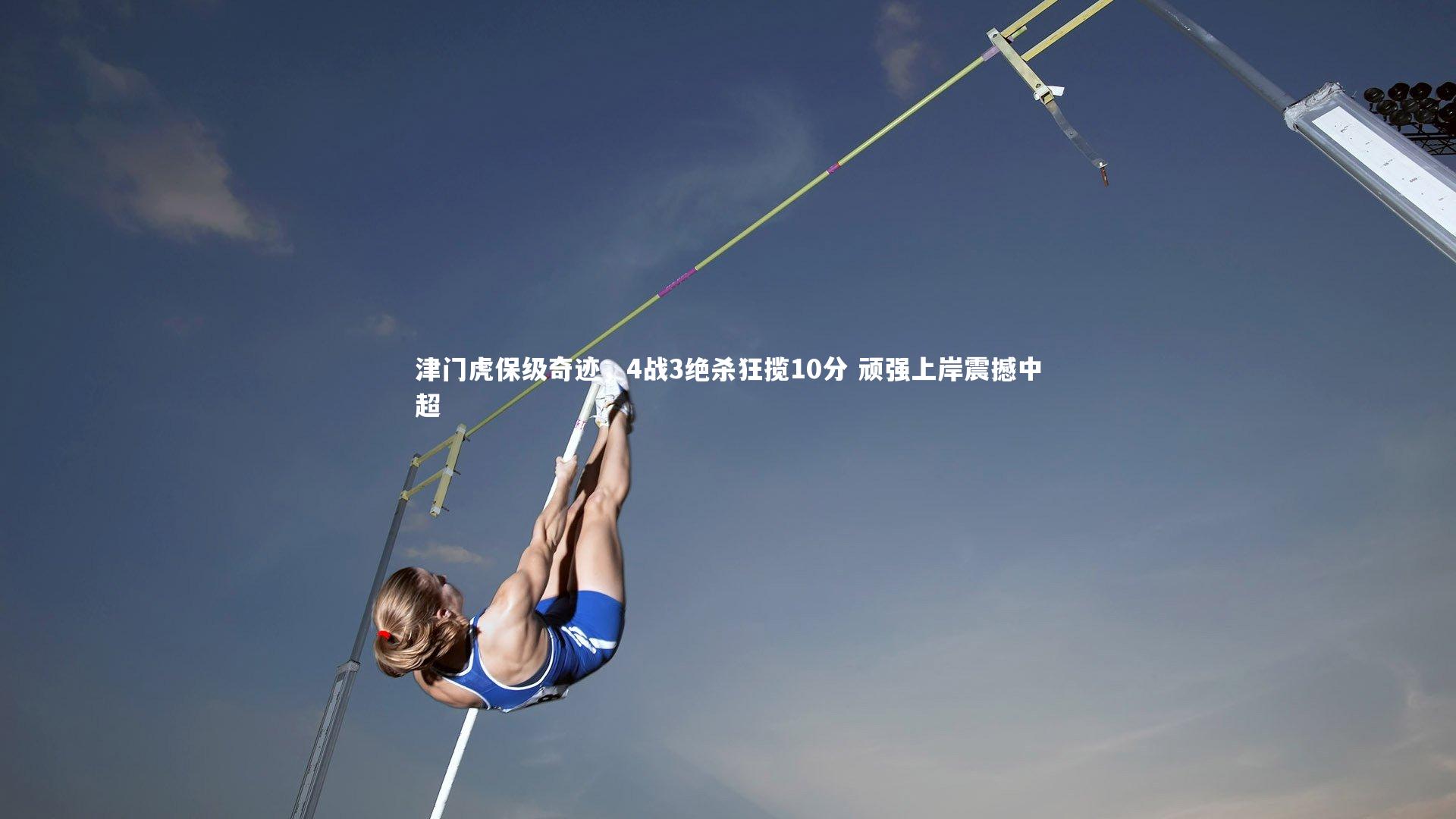 津门虎保级奇迹,4战3绝杀狂揽10分 顽强上岸震撼中超